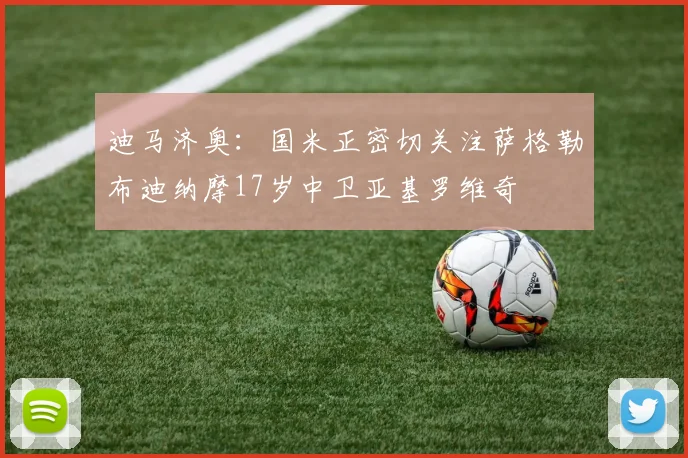迪马济奥：国米正密切关注萨格勒布迪纳摩17岁中卫亚基罗维奇