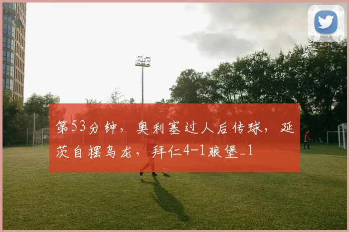 第53分钟，奥利塞过人后传球，延茨自摆乌龙，拜仁4-1狼堡_1